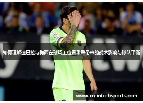 如何理解迪巴拉与梅西在球场上位置重叠带来的战术影响与球队平衡