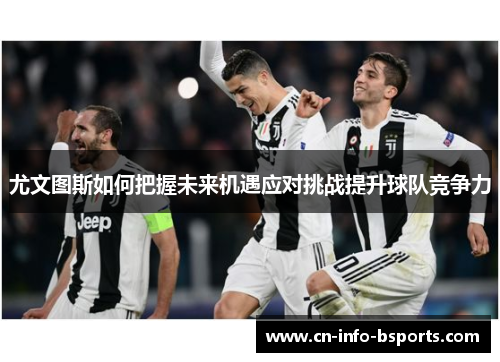 尤文图斯如何把握未来机遇应对挑战提升球队竞争力