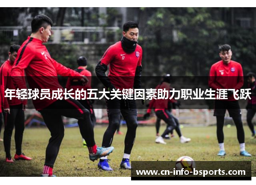 年轻球员成长的五大关键因素助力职业生涯飞跃