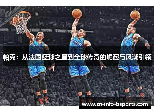 帕克：从法国篮球之星到全球传奇的崛起与风潮引领