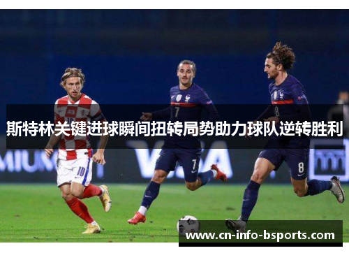 斯特林关键进球瞬间扭转局势助力球队逆转胜利