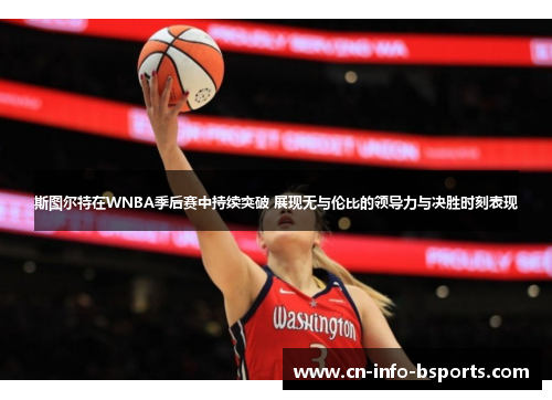 斯图尔特在WNBA季后赛中持续突破 展现无与伦比的领导力与决胜时刻表现