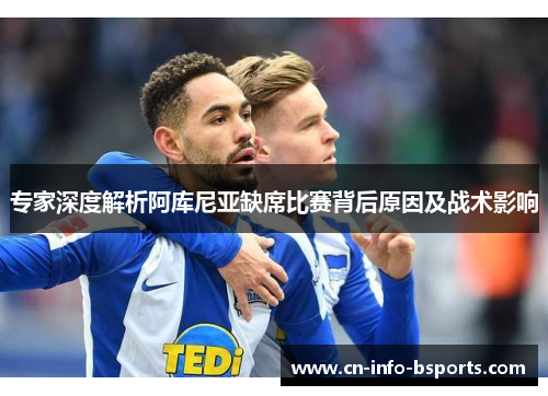 专家深度解析阿库尼亚缺席比赛背后原因及战术影响