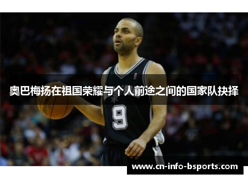 奥巴梅扬在祖国荣耀与个人前途之间的国家队抉择