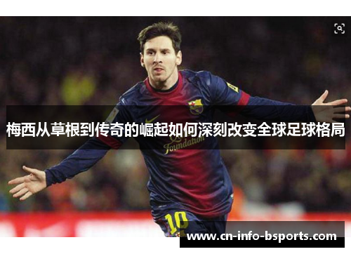 梅西从草根到传奇的崛起如何深刻改变全球足球格局