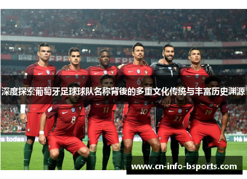 深度探索葡萄牙足球球队名称背後的多重文化传统与丰富历史渊源