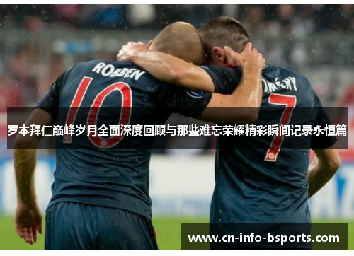 罗本拜仁巅峰岁月全面深度回顾与那些难忘荣耀精彩瞬间记录永恒篇