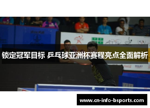 锁定冠军目标 乒乓球亚洲杯赛程亮点全面解析