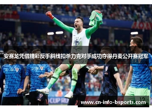 安赛龙凭借精彩反手斜线扣杀力克对手成功夺得丹麦公开赛冠军