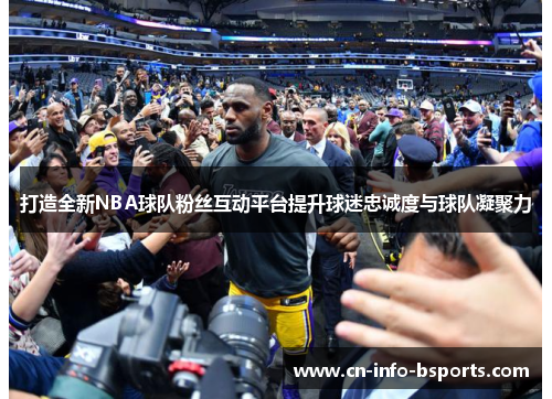 打造全新NBA球队粉丝互动平台提升球迷忠诚度与球队凝聚力