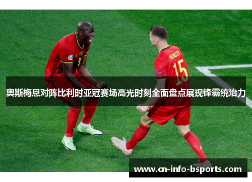 奥斯梅恩对阵比利时亚冠赛场高光时刻全面盘点展现锋霸统治力