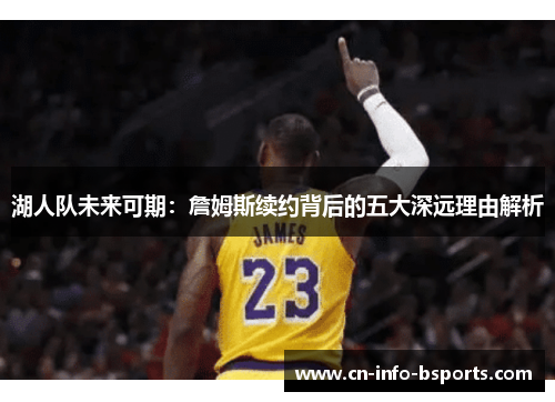 湖人队未来可期：詹姆斯续约背后的五大深远理由解析
