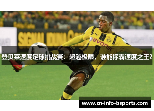 登贝莱速度足球挑战赛：超越极限，谁能称霸速度之王？