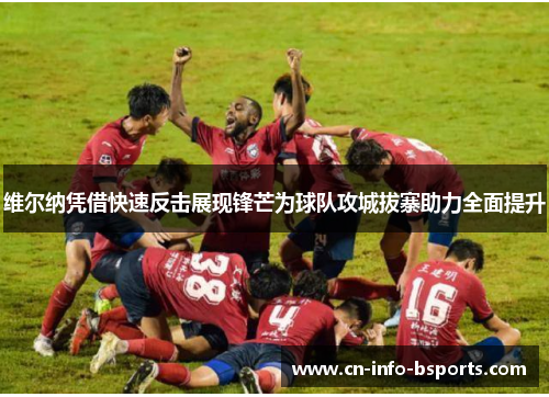 维尔纳凭借快速反击展现锋芒为球队攻城拔寨助力全面提升
