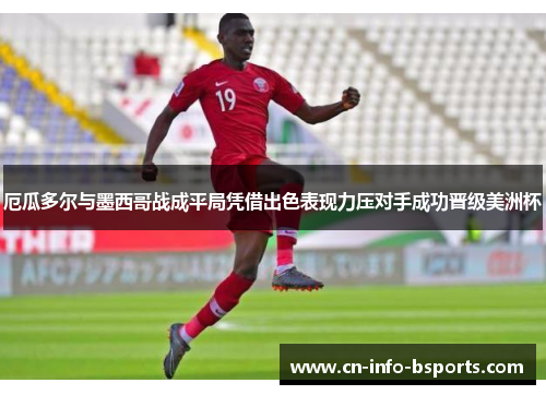 厄瓜多尔与墨西哥战成平局凭借出色表现力压对手成功晋级美洲杯