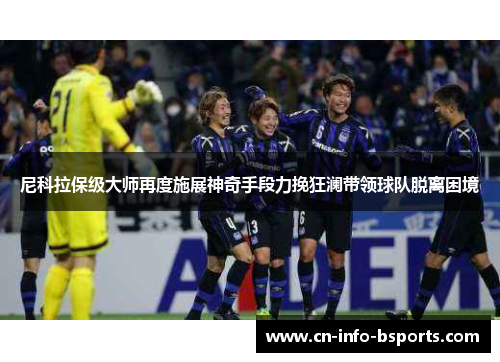 尼科拉保级大师再度施展神奇手段力挽狂澜带领球队脱离困境