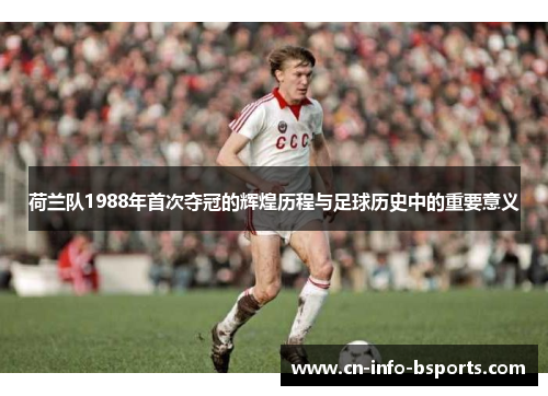 荷兰队1988年首次夺冠的辉煌历程与足球历史中的重要意义