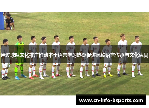 通过球队文化推广推动本土语言学习热潮促进民族语言传承与文化认同