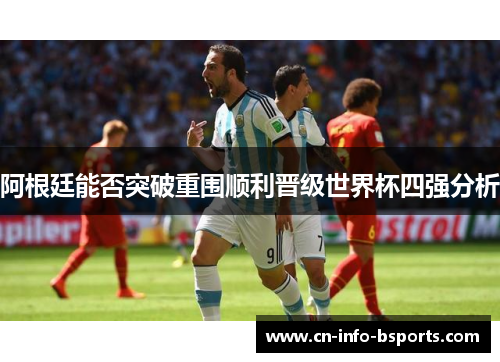 阿根廷能否突破重围顺利晋级世界杯四强分析
